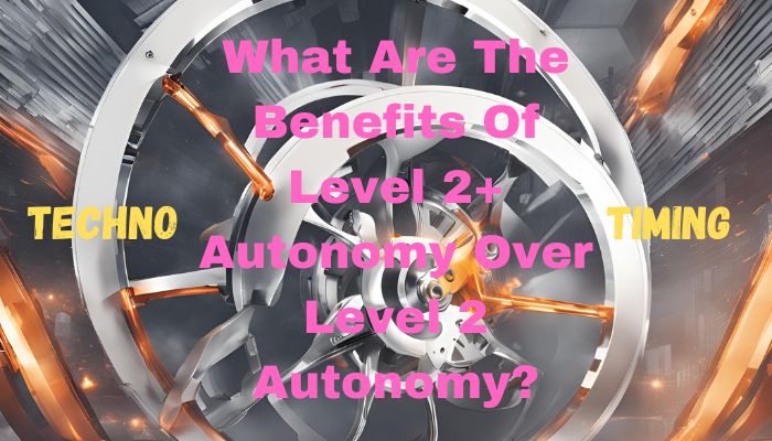 Benefits Of Level 2+ Autonomy Over Level 2 Autonomy
