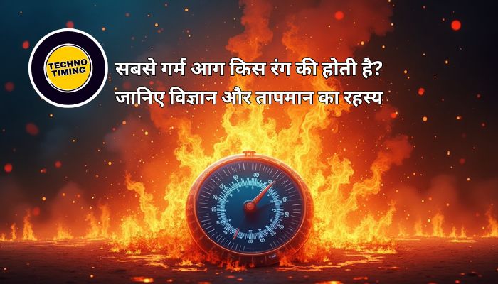 सबसे गर्म आग किस रंग की होती है? Sabse Garm Aag Kis Rang Ki Hoti Hai? जानिए विज्ञान क्या कहता है?